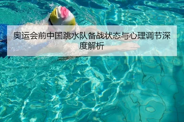 奥运会前中国跳水队备战状态与心理调节深度解析